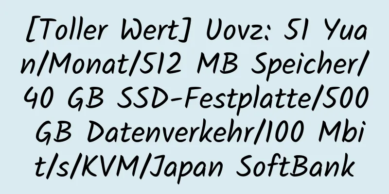 [Toller Wert] Uovz: 51 Yuan/Monat/512 MB Speicher/40 GB SSD-Festplatte/500 GB Datenverkehr/100 Mbit/s/KVM/Japan SoftBank