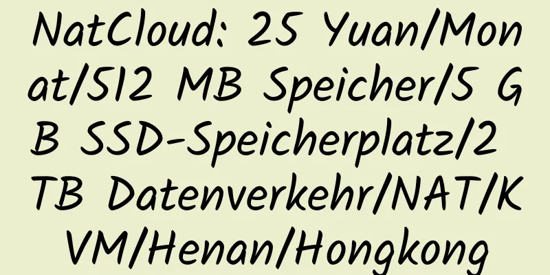 NatCloud: 25 Yuan/Monat/512 MB Speicher/5 GB SSD-Speicherplatz/2 TB Datenverkehr/NAT/KVM/Henan/Hongkong