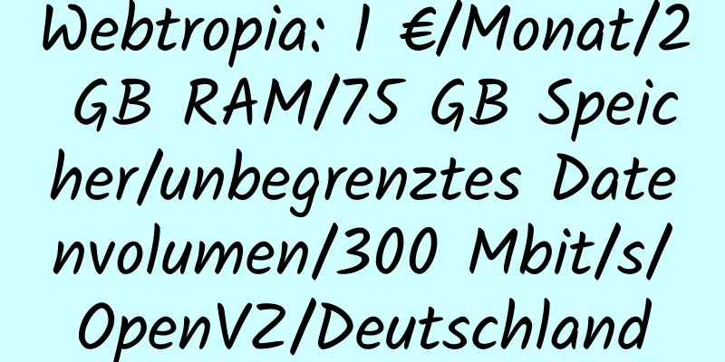 Webtropia: 1 €/Monat/2 GB RAM/75 GB Speicher/unbegrenztes Datenvolumen/300 Mbit/s/OpenVZ/Deutschland