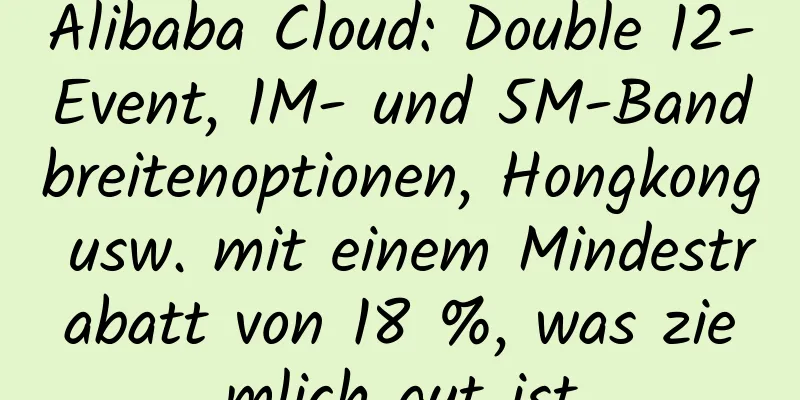 Alibaba Cloud: Double 12-Event, 1M- und 5M-Bandbreitenoptionen, Hongkong usw. mit einem Mindestrabatt von 18 %, was ziemlich gut ist