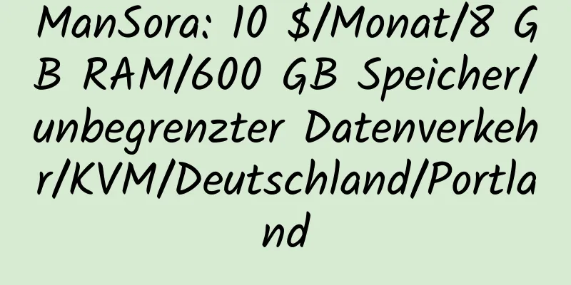 ManSora: 10 $/Monat/8 GB RAM/600 GB Speicher/unbegrenzter Datenverkehr/KVM/Deutschland/Portland