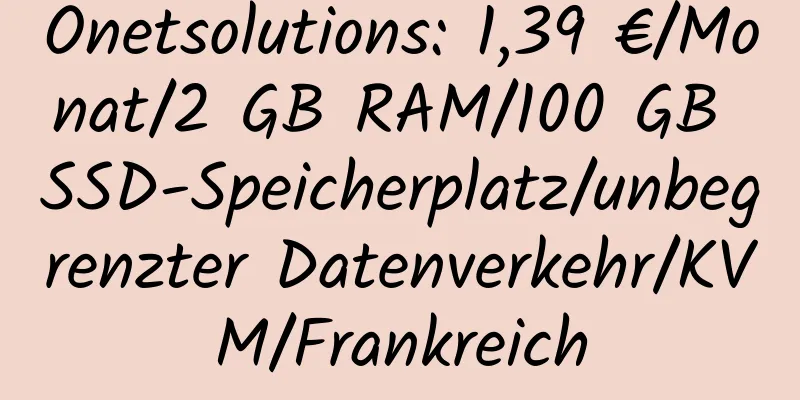 Onetsolutions: 1,39 €/Monat/2 GB RAM/100 GB SSD-Speicherplatz/unbegrenzter Datenverkehr/KVM/Frankreich