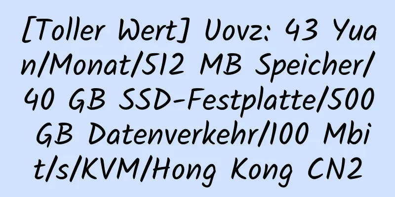 [Toller Wert] Uovz: 43 Yuan/Monat/512 MB Speicher/40 GB SSD-Festplatte/500 GB Datenverkehr/100 Mbit/s/KVM/Hong Kong CN2