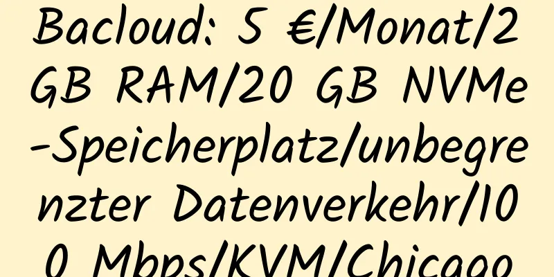 Bacloud: 5 €/Monat/2 GB RAM/20 GB NVMe-Speicherplatz/unbegrenzter Datenverkehr/100 Mbps/KVM/Chicago