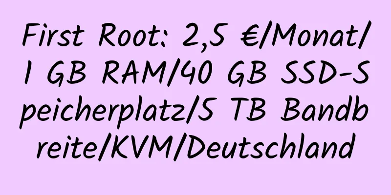 First Root: 2,5 €/Monat/1 GB RAM/40 GB SSD-Speicherplatz/5 TB Bandbreite/KVM/Deutschland