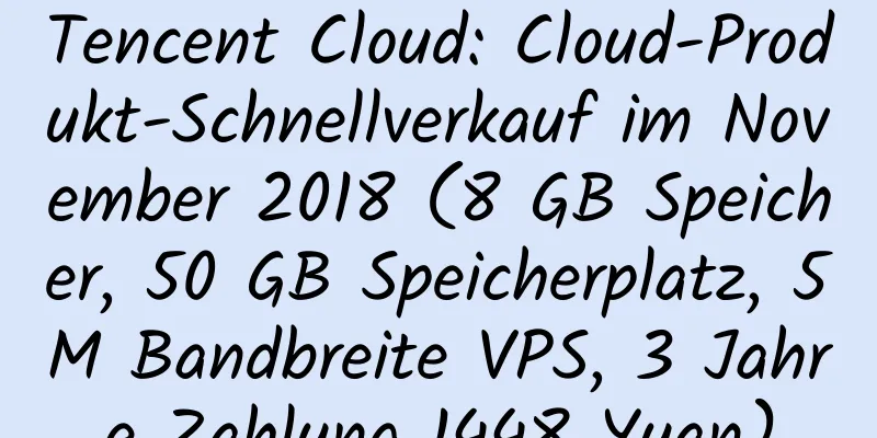 Tencent Cloud: Cloud-Produkt-Schnellverkauf im November 2018 (8 GB Speicher, 50 GB Speicherplatz, 5 M Bandbreite VPS, 3 Jahre Zahlung 1448 Yuan)