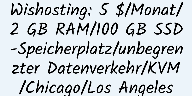 Wishosting: 5 $/Monat/2 GB RAM/100 GB SSD-Speicherplatz/unbegrenzter Datenverkehr/KVM/Chicago/Los Angeles