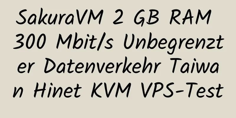 SakuraVM 2 GB RAM 300 Mbit/s Unbegrenzter Datenverkehr Taiwan Hinet KVM VPS-Test