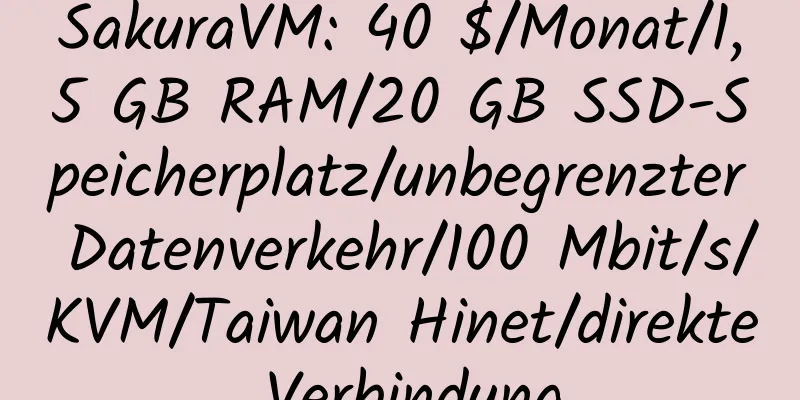 SakuraVM: 40 $/Monat/1,5 GB RAM/20 GB SSD-Speicherplatz/unbegrenzter Datenverkehr/100 Mbit/s/KVM/Taiwan Hinet/direkte Verbindung