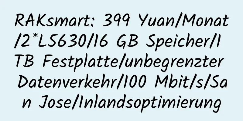 RAKsmart: 399 Yuan/Monat/2*L5630/16 GB Speicher/1 TB Festplatte/unbegrenzter Datenverkehr/100 Mbit/s/San Jose/Inlandsoptimierung