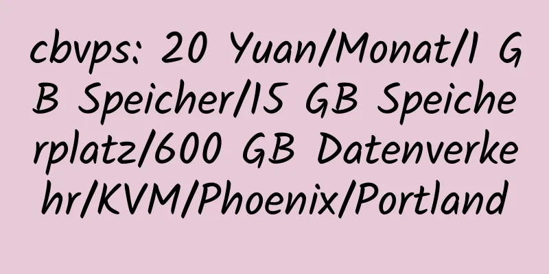 cbvps: 20 Yuan/Monat/1 GB Speicher/15 GB Speicherplatz/600 GB Datenverkehr/KVM/Phoenix/Portland