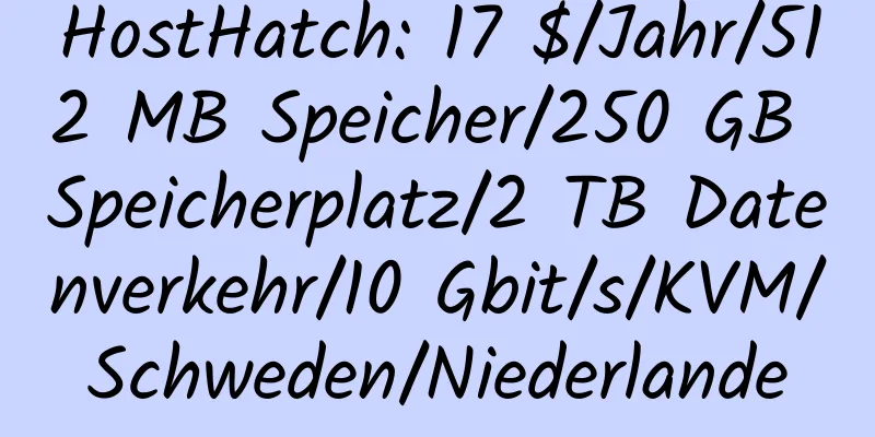 HostHatch: 17 $/Jahr/512 MB Speicher/250 GB Speicherplatz/2 TB Datenverkehr/10 Gbit/s/KVM/Schweden/Niederlande