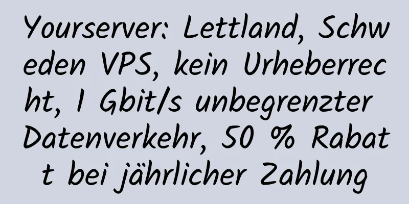 Yourserver: Lettland, Schweden VPS, kein Urheberrecht, 1 Gbit/s unbegrenzter Datenverkehr, 50 % Rabatt bei jährlicher Zahlung