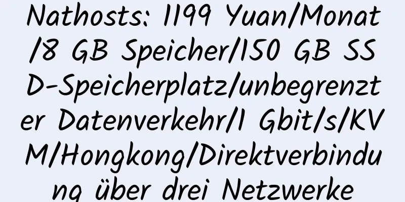 Nathosts: 1199 Yuan/Monat/8 GB Speicher/150 GB SSD-Speicherplatz/unbegrenzter Datenverkehr/1 Gbit/s/KVM/Hongkong/Direktverbindung über drei Netzwerke