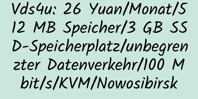 Vds4u: 26 Yuan/Monat/512 MB Speicher/3 GB SSD-Speicherplatz/unbegrenzter Datenverkehr/100 Mbit/s/KVM/Nowosibirsk