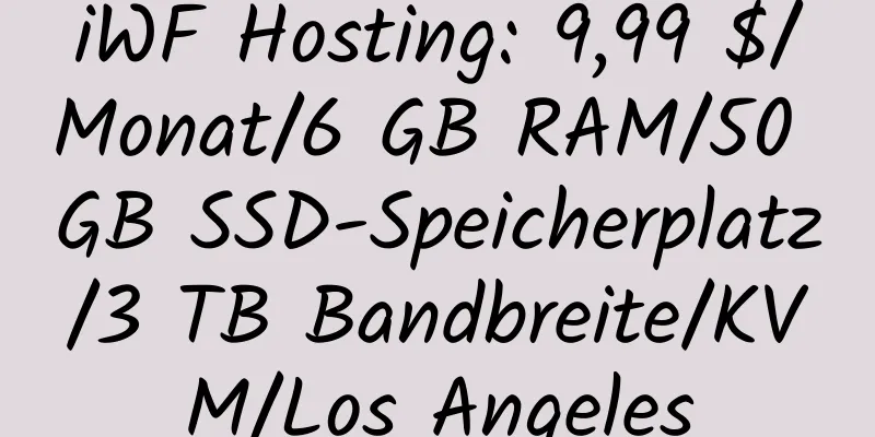 iWF Hosting: 9,99 $/Monat/6 GB RAM/50 GB SSD-Speicherplatz/3 TB Bandbreite/KVM/Los Angeles