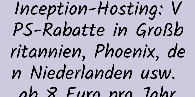 Inception-Hosting: VPS-Rabatte in Großbritannien, Phoenix, den Niederlanden usw. ab 8 Euro pro Jahr