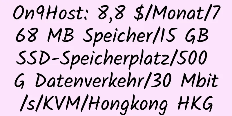 On9Host: 8,8 $/Monat/768 MB Speicher/15 GB SSD-Speicherplatz/500 G Datenverkehr/30 Mbit/s/KVM/Hongkong HKG