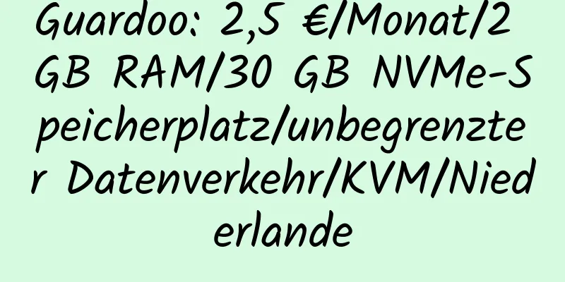 Guardoo: 2,5 €/Monat/2 GB RAM/30 GB NVMe-Speicherplatz/unbegrenzter Datenverkehr/KVM/Niederlande