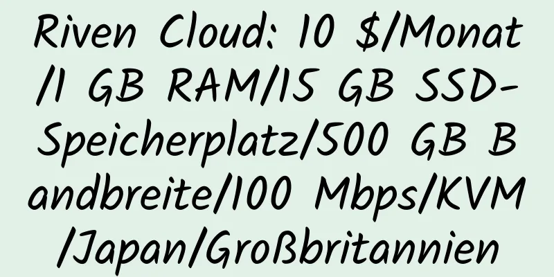 Riven Cloud: 10 $/Monat/1 GB RAM/15 GB SSD-Speicherplatz/500 GB Bandbreite/100 Mbps/KVM/Japan/Großbritannien