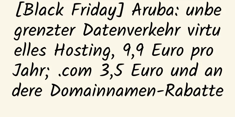 [Black Friday] Aruba: unbegrenzter Datenverkehr virtuelles Hosting, 9,9 Euro pro Jahr; .com 3,5 Euro und andere Domainnamen-Rabatte