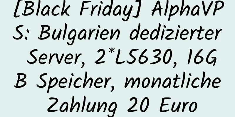 [Black Friday] AlphaVPS: Bulgarien dedizierter Server, 2*L5630, 16GB Speicher, monatliche Zahlung 20 Euro