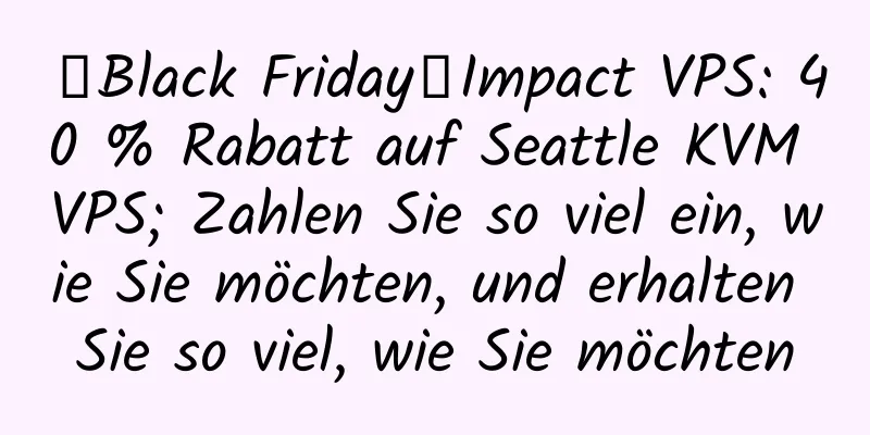 【Black Friday】Impact VPS: 40 % Rabatt auf Seattle KVM VPS; Zahlen Sie so viel ein, wie Sie möchten, und erhalten Sie so viel, wie Sie möchten