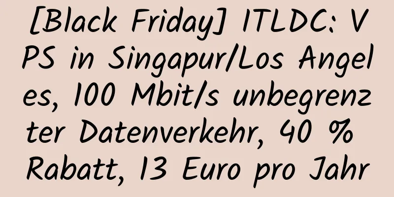 [Black Friday] ITLDC: VPS in Singapur/Los Angeles, 100 Mbit/s unbegrenzter Datenverkehr, 40 % Rabatt, 13 Euro pro Jahr