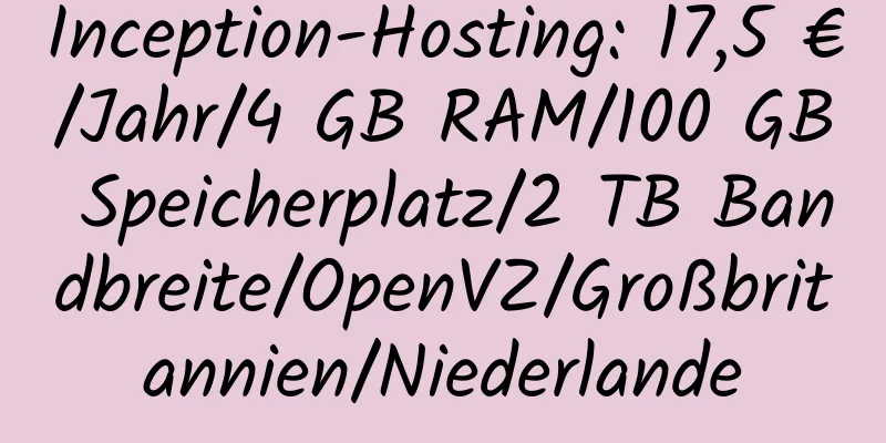 Inception-Hosting: 17,5 €/Jahr/4 GB RAM/100 GB Speicherplatz/2 TB Bandbreite/OpenVZ/Großbritannien/Niederlande