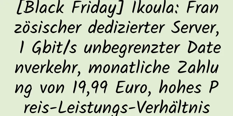 [Black Friday] Ikoula: Französischer dedizierter Server, 1 Gbit/s unbegrenzter Datenverkehr, monatliche Zahlung von 19,99 Euro, hohes Preis-Leistungs-Verhältnis