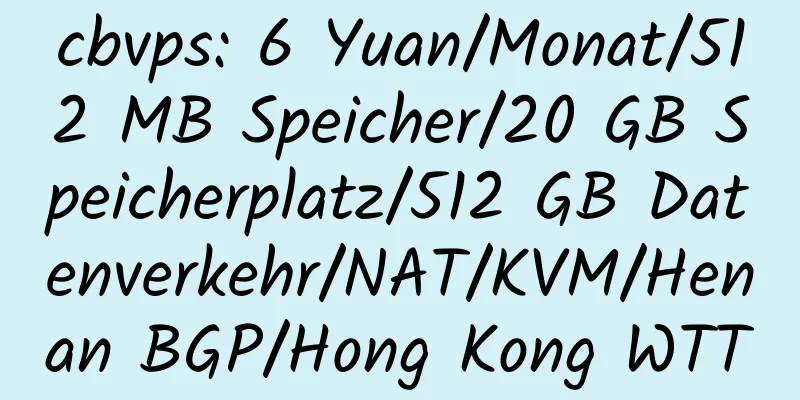 cbvps: 6 Yuan/Monat/512 MB Speicher/20 GB Speicherplatz/512 GB Datenverkehr/NAT/KVM/Henan BGP/Hong Kong WTT