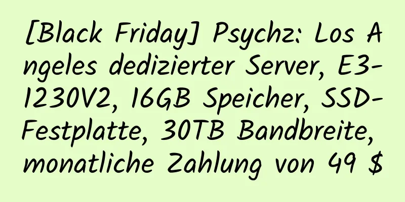 [Black Friday] Psychz: Los Angeles dedizierter Server, E3-1230V2, 16GB Speicher, SSD-Festplatte, 30TB Bandbreite, monatliche Zahlung von 49 $