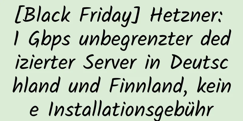 [Black Friday] Hetzner: 1 Gbps unbegrenzter dedizierter Server in Deutschland und Finnland, keine Installationsgebühr