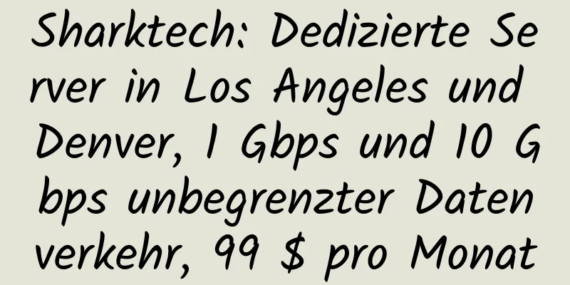 Sharktech: Dedizierte Server in Los Angeles und Denver, 1 Gbps und 10 Gbps unbegrenzter Datenverkehr, 99 $ pro Monat