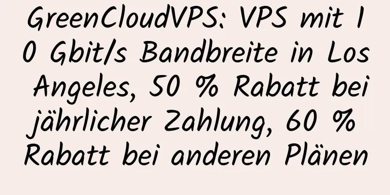 GreenCloudVPS: VPS mit 10 Gbit/s Bandbreite in Los Angeles, 50 % Rabatt bei jährlicher Zahlung, 60 % Rabatt bei anderen Plänen