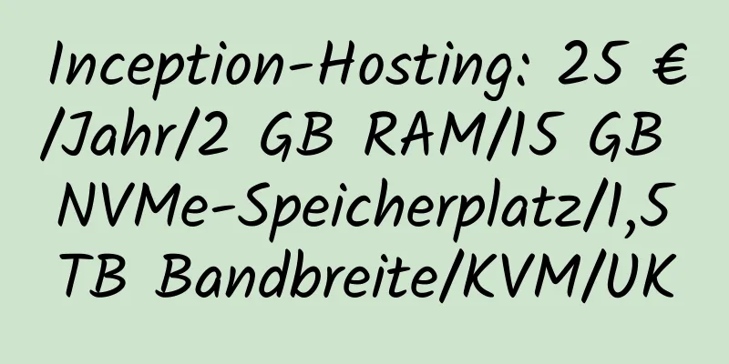 Inception-Hosting: 25 €/Jahr/2 GB RAM/15 GB NVMe-Speicherplatz/1,5 TB Bandbreite/KVM/UK