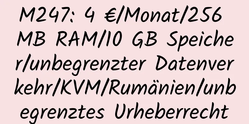 M247: 4 €/Monat/256 MB RAM/10 GB Speicher/unbegrenzter Datenverkehr/KVM/Rumänien/unbegrenztes Urheberrecht