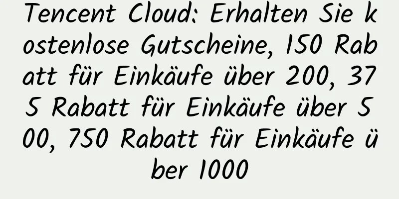 Tencent Cloud: Erhalten Sie kostenlose Gutscheine, 150 Rabatt für Einkäufe über 200, 375 Rabatt für Einkäufe über 500, 750 Rabatt für Einkäufe über 1000