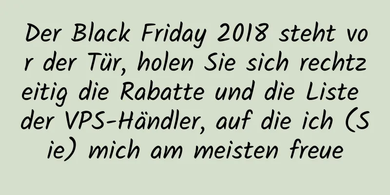 Der Black Friday 2018 steht vor der Tür, holen Sie sich rechtzeitig die Rabatte und die Liste der VPS-Händler, auf die ich (Sie) mich am meisten freue