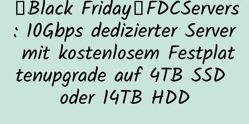 【Black Friday】FDCServers: 10Gbps dedizierter Server mit kostenlosem Festplattenupgrade auf 4TB SSD oder 14TB HDD