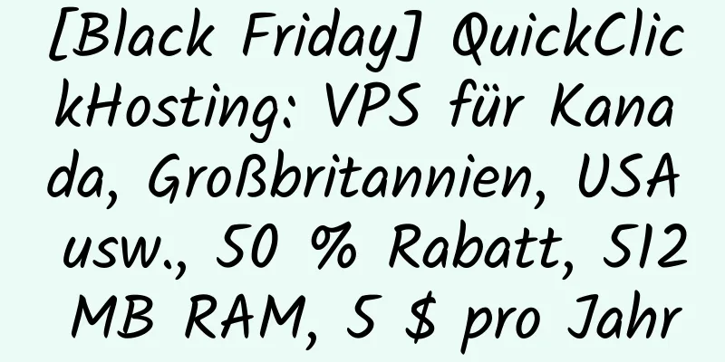 [Black Friday] QuickClickHosting: VPS für Kanada, Großbritannien, USA usw., 50 % Rabatt, 512 MB RAM, 5 $ pro Jahr