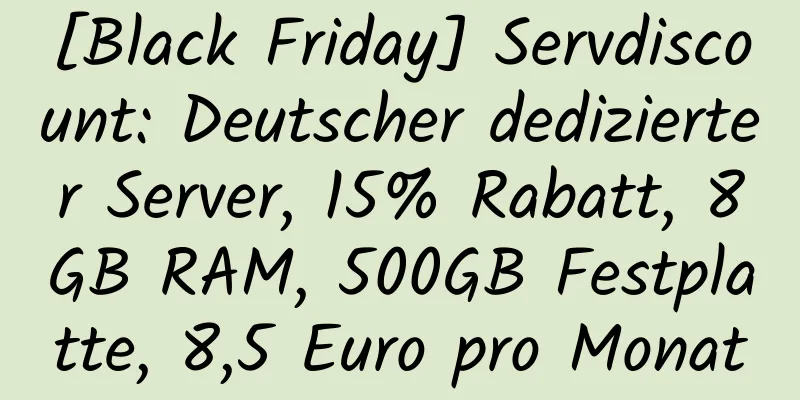 [Black Friday] Servdiscount: Deutscher dedizierter Server, 15% Rabatt, 8GB RAM, 500GB Festplatte, 8,5 Euro pro Monat