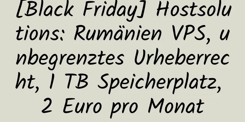 [Black Friday] Hostsolutions: Rumänien VPS, unbegrenztes Urheberrecht, 1 TB Speicherplatz, 2 Euro pro Monat