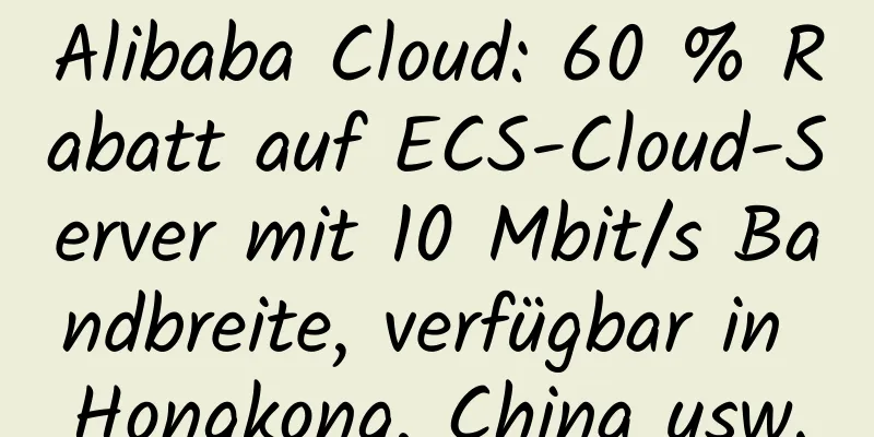 Alibaba Cloud: 60 % Rabatt auf ECS-Cloud-Server mit 10 Mbit/s Bandbreite, verfügbar in Hongkong, China usw.