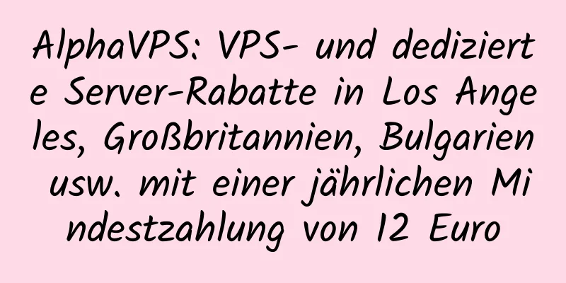 AlphaVPS: VPS- und dedizierte Server-Rabatte in Los Angeles, Großbritannien, Bulgarien usw. mit einer jährlichen Mindestzahlung von 12 Euro