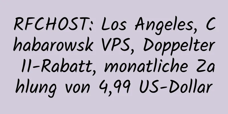 RFCHOST: Los Angeles, Chabarowsk VPS, Doppelter 11-Rabatt, monatliche Zahlung von 4,99 US-Dollar