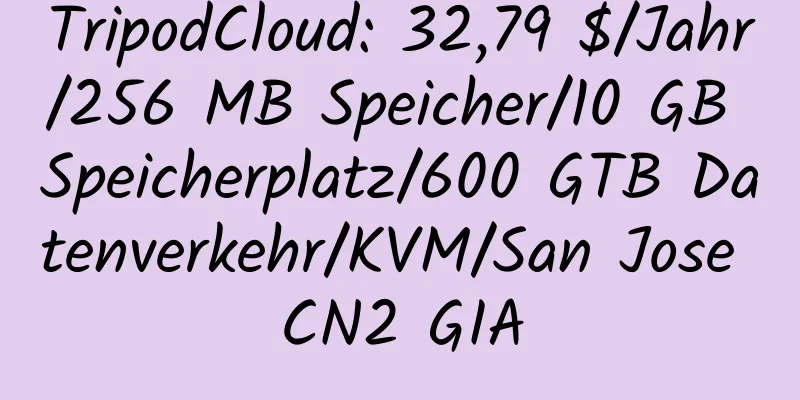 TripodCloud: 32,79 $/Jahr/256 MB Speicher/10 GB Speicherplatz/600 GTB Datenverkehr/KVM/San Jose CN2 GIA