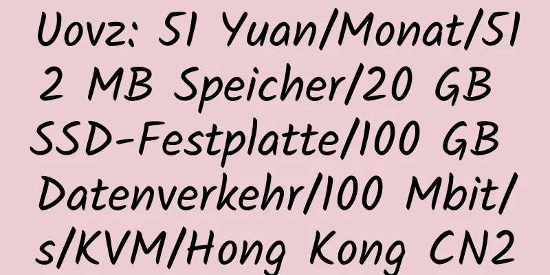 Uovz: 51 Yuan/Monat/512 MB Speicher/20 GB SSD-Festplatte/100 GB Datenverkehr/100 Mbit/s/KVM/Hong Kong CN2