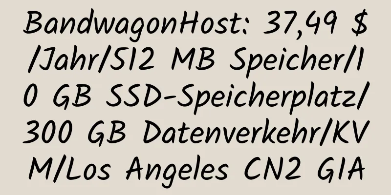 BandwagonHost: 37,49 $/Jahr/512 MB Speicher/10 GB SSD-Speicherplatz/300 GB Datenverkehr/KVM/Los Angeles CN2 GIA