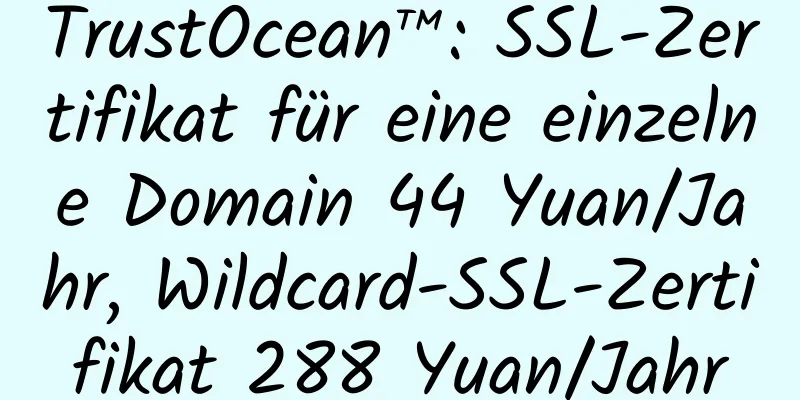 TrustOcean™: SSL-Zertifikat für eine einzelne Domain 44 Yuan/Jahr, Wildcard-SSL-Zertifikat 288 Yuan/Jahr